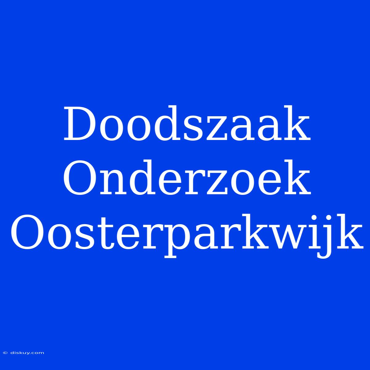 Doodszaak Onderzoek Oosterparkwijk