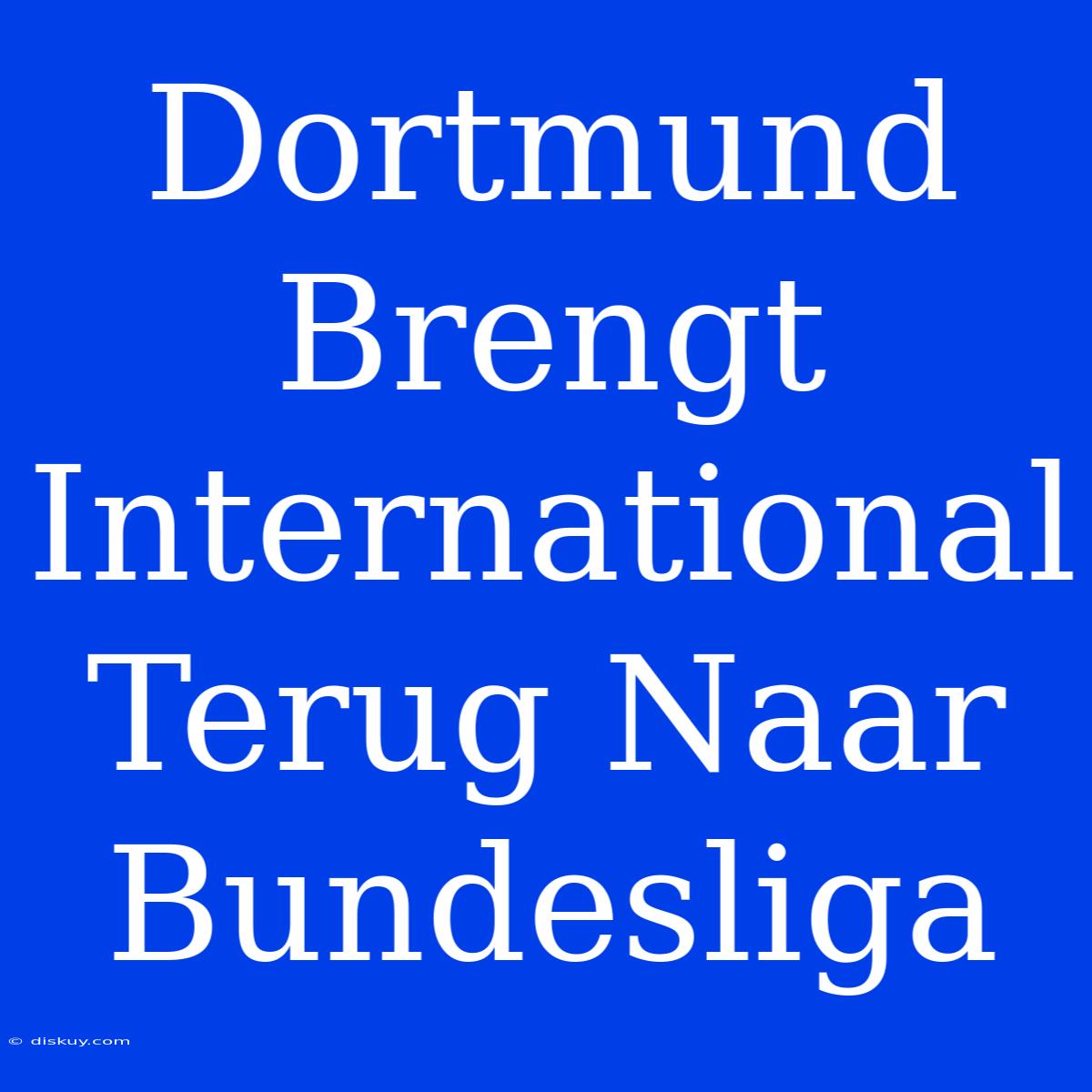 Dortmund Brengt International Terug Naar Bundesliga