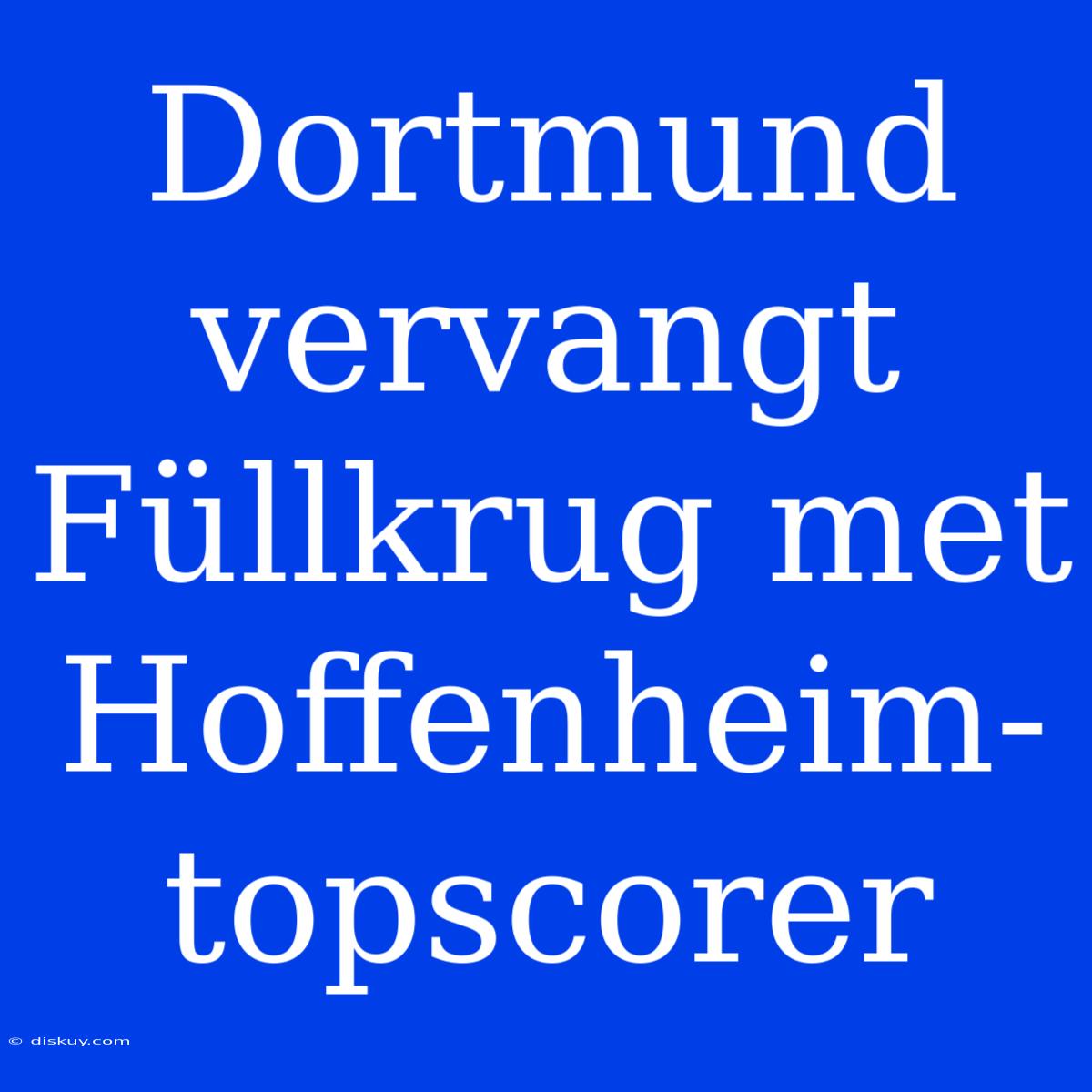 Dortmund Vervangt Füllkrug Met Hoffenheim-topscorer