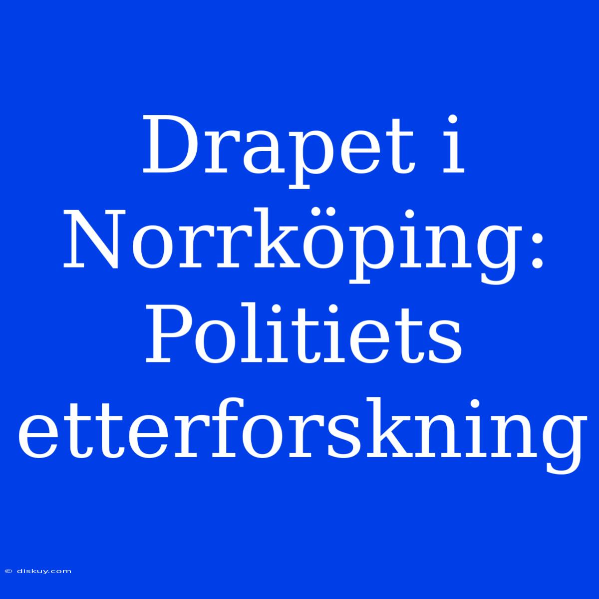 Drapet I Norrköping: Politiets Etterforskning