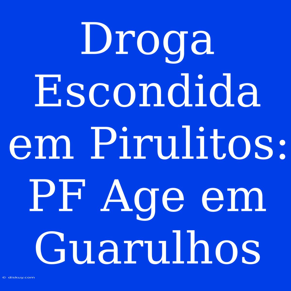 Droga Escondida Em Pirulitos: PF Age Em Guarulhos