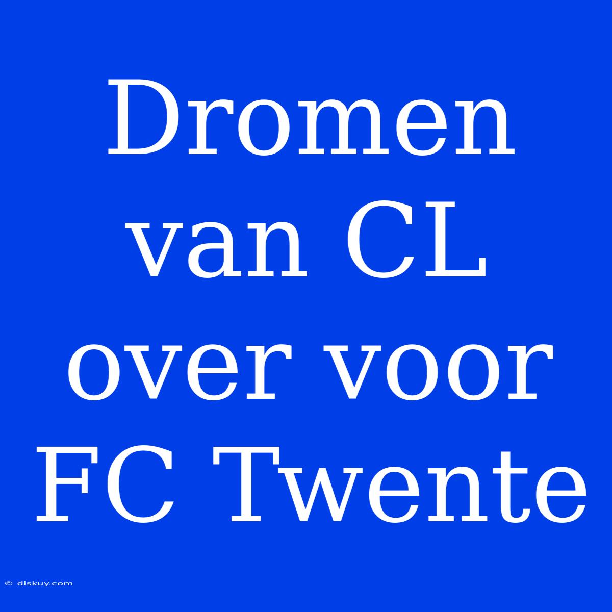 Dromen Van CL Over Voor FC Twente