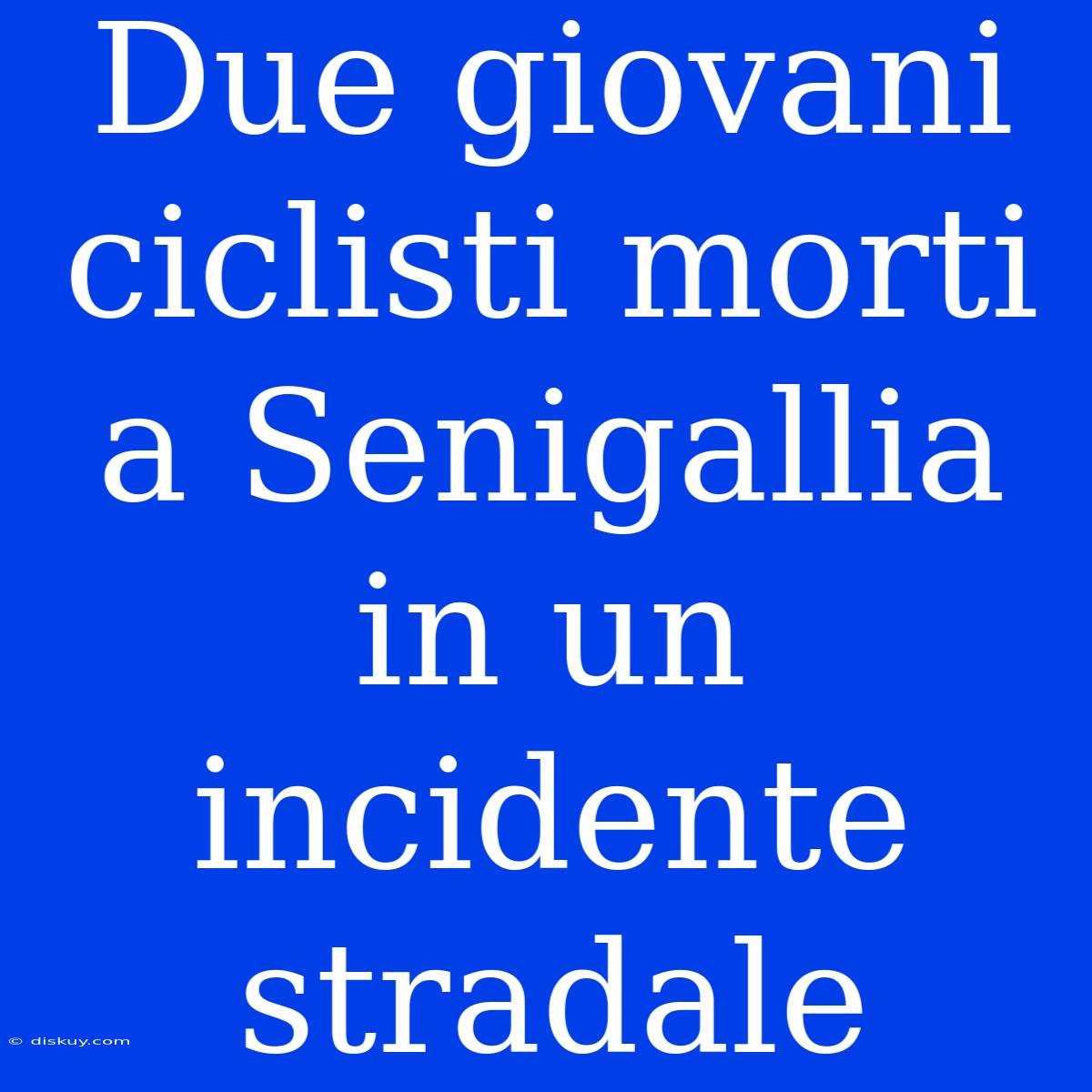 Due Giovani Ciclisti Morti A Senigallia In Un Incidente Stradale