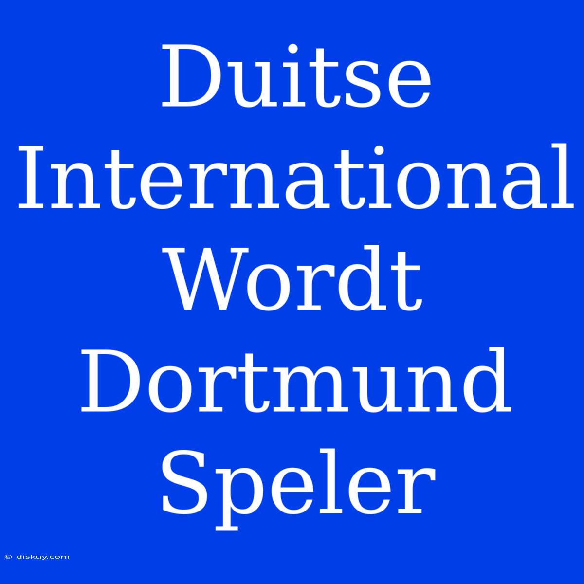 Duitse International Wordt Dortmund Speler