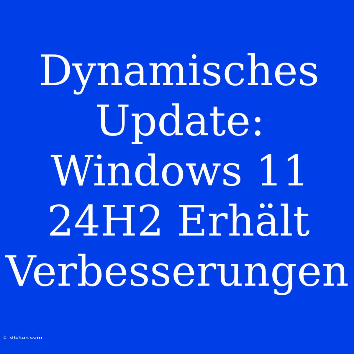 Dynamisches Update: Windows 11 24H2 Erhält Verbesserungen