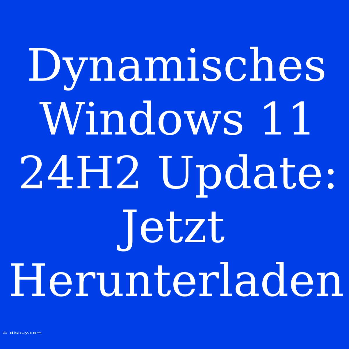 Dynamisches Windows 11 24H2 Update: Jetzt Herunterladen