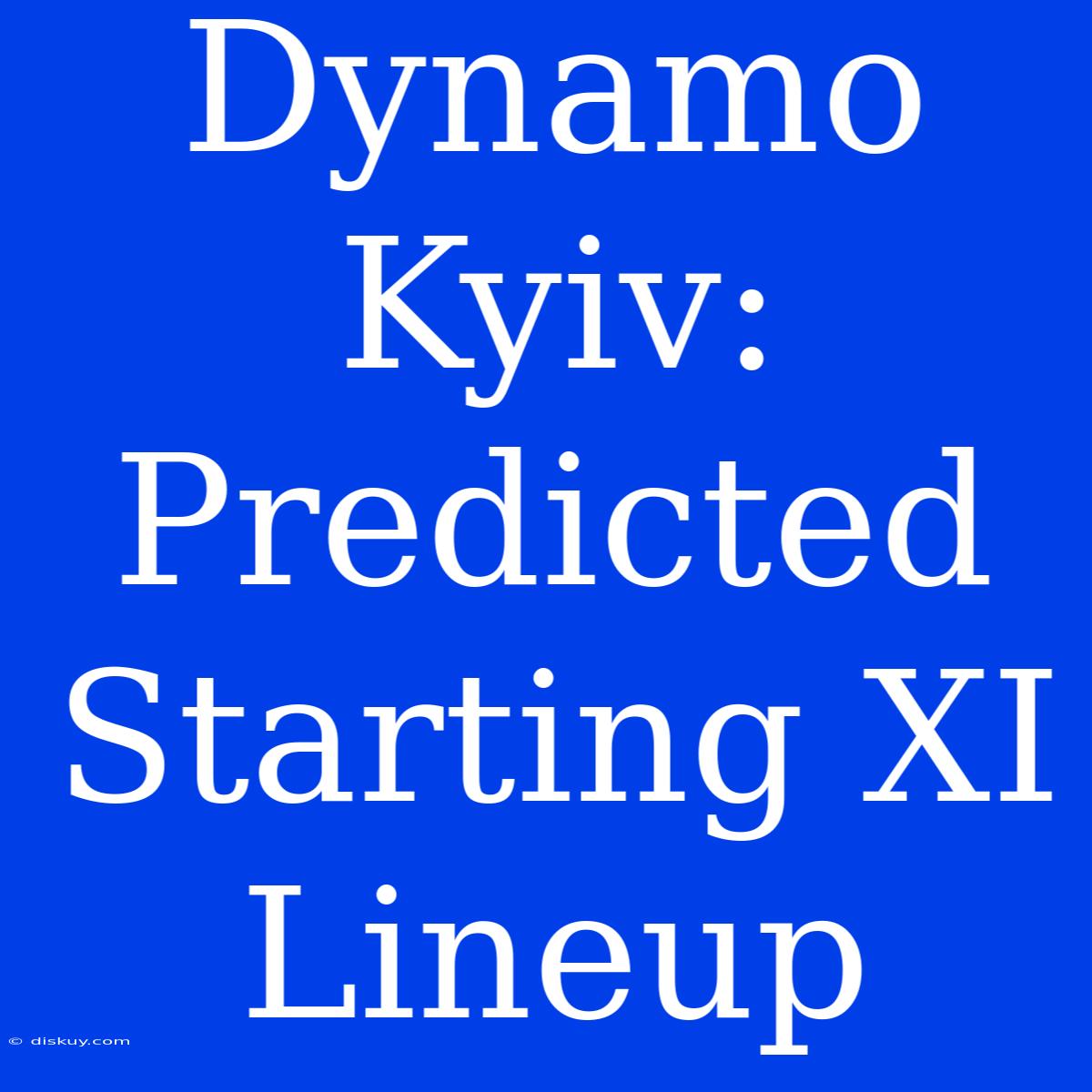 Dynamo Kyiv: Predicted Starting XI Lineup