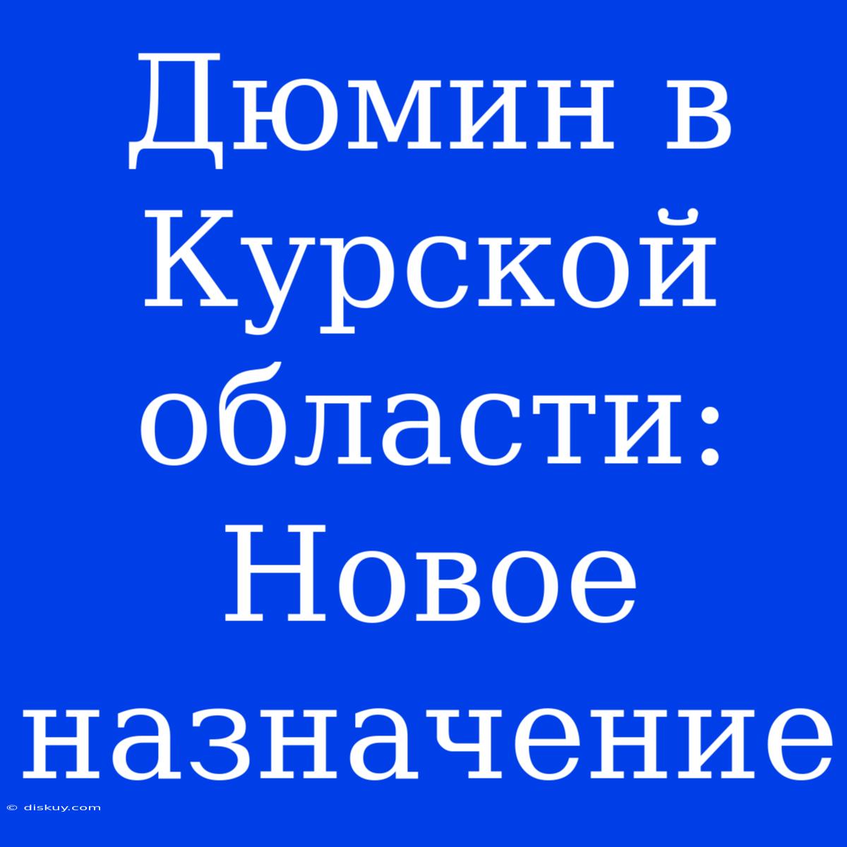 Дюмин В Курской Области: Новое Назначение