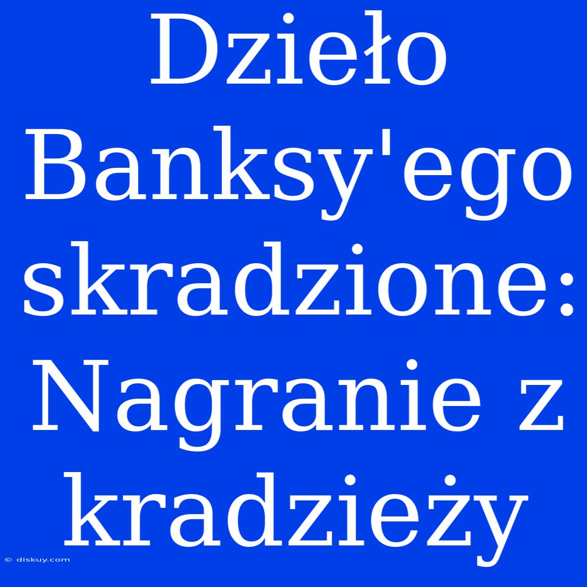 Dzieło Banksy'ego Skradzione: Nagranie Z Kradzieży