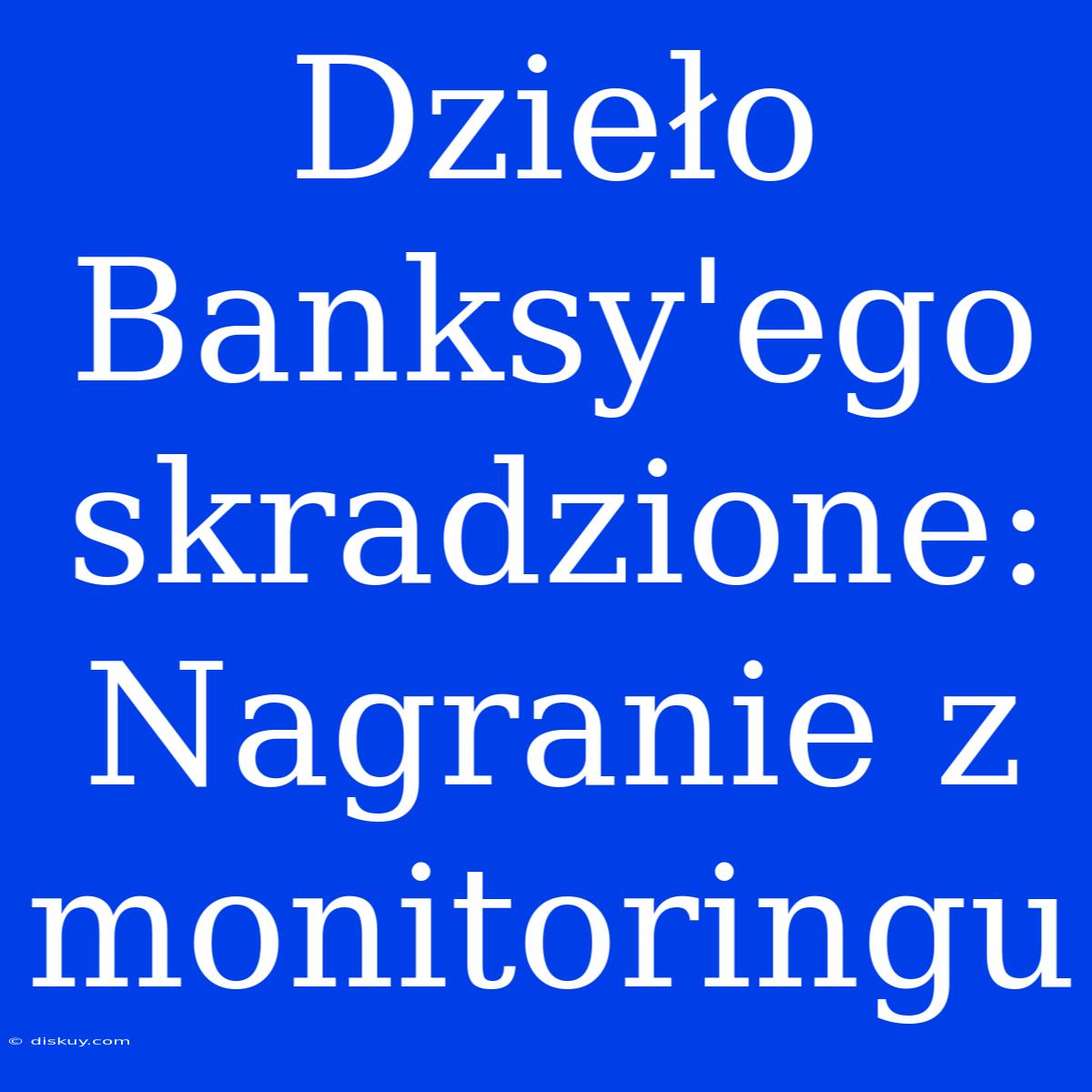 Dzieło Banksy'ego Skradzione: Nagranie Z Monitoringu