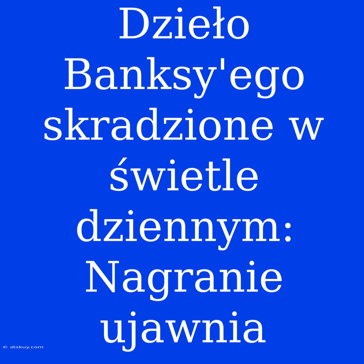 Dzieło Banksy'ego Skradzione W Świetle Dziennym: Nagranie Ujawnia