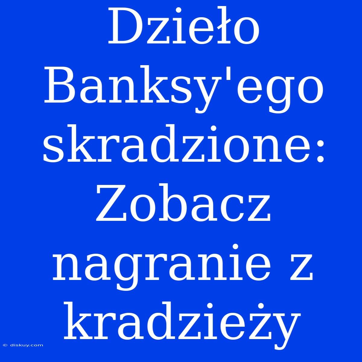 Dzieło Banksy'ego Skradzione: Zobacz Nagranie Z Kradzieży