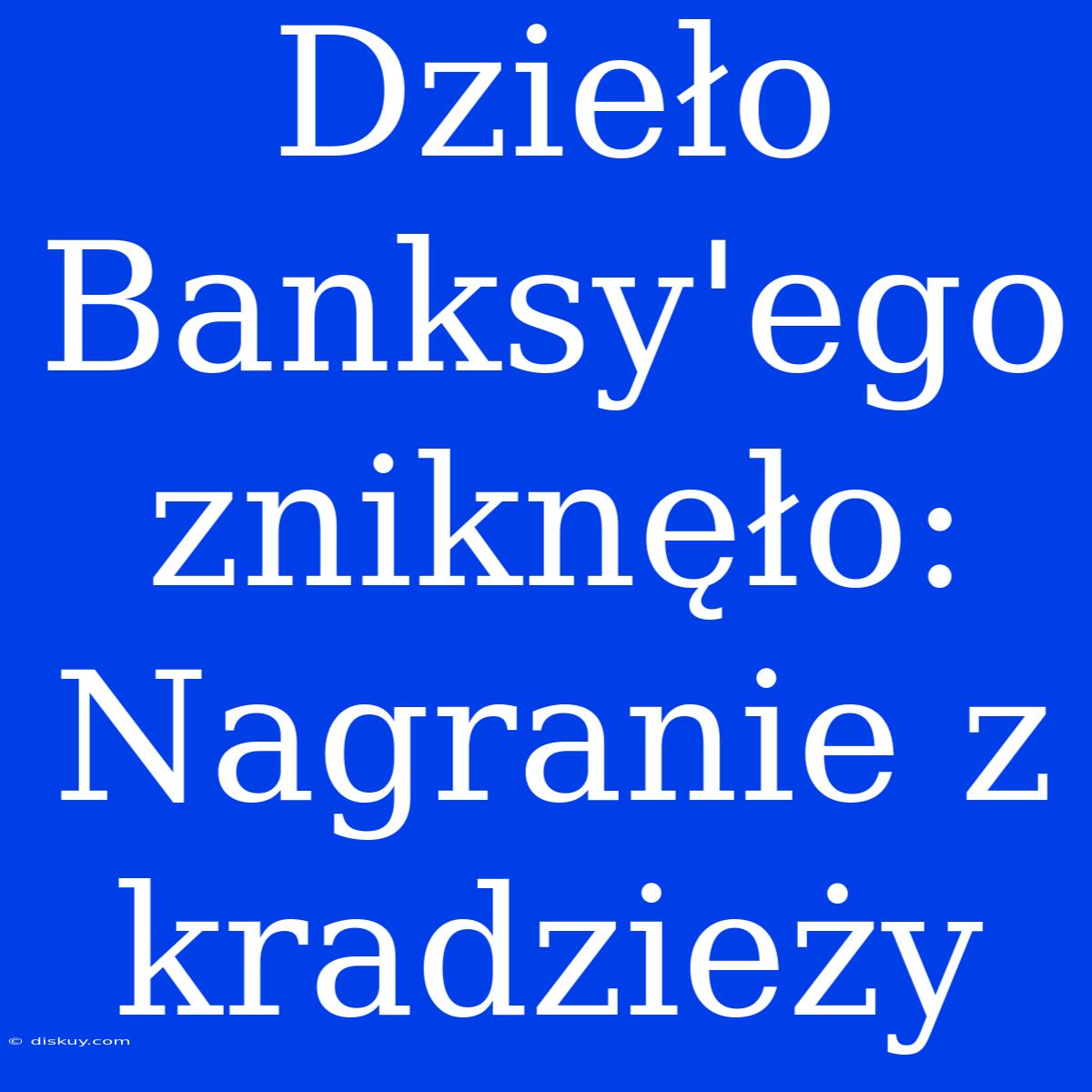 Dzieło Banksy'ego Zniknęło: Nagranie Z Kradzieży