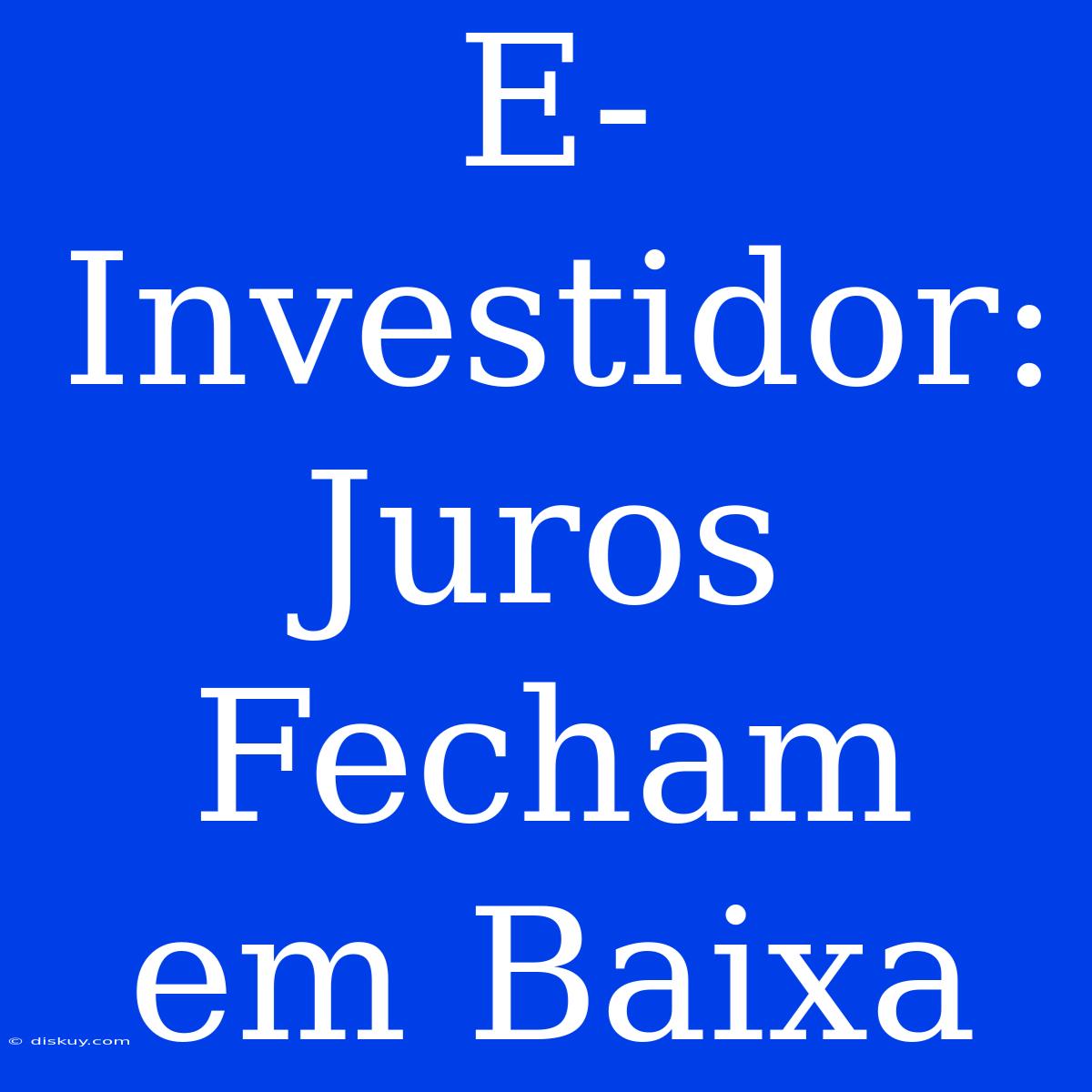 E-Investidor: Juros Fecham Em Baixa