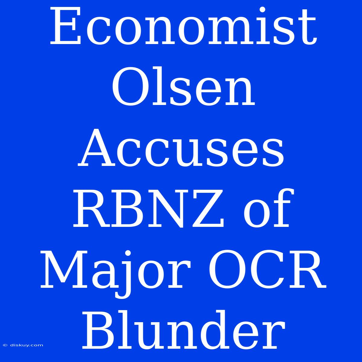 Economist Olsen Accuses RBNZ Of Major OCR Blunder