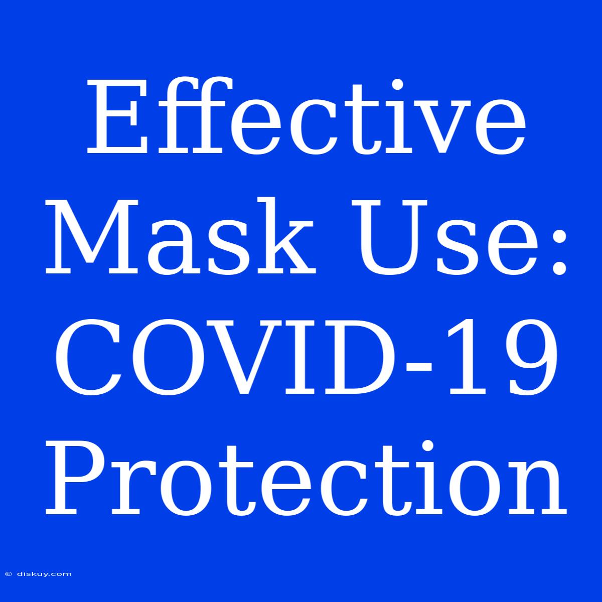 Effective Mask Use: COVID-19 Protection