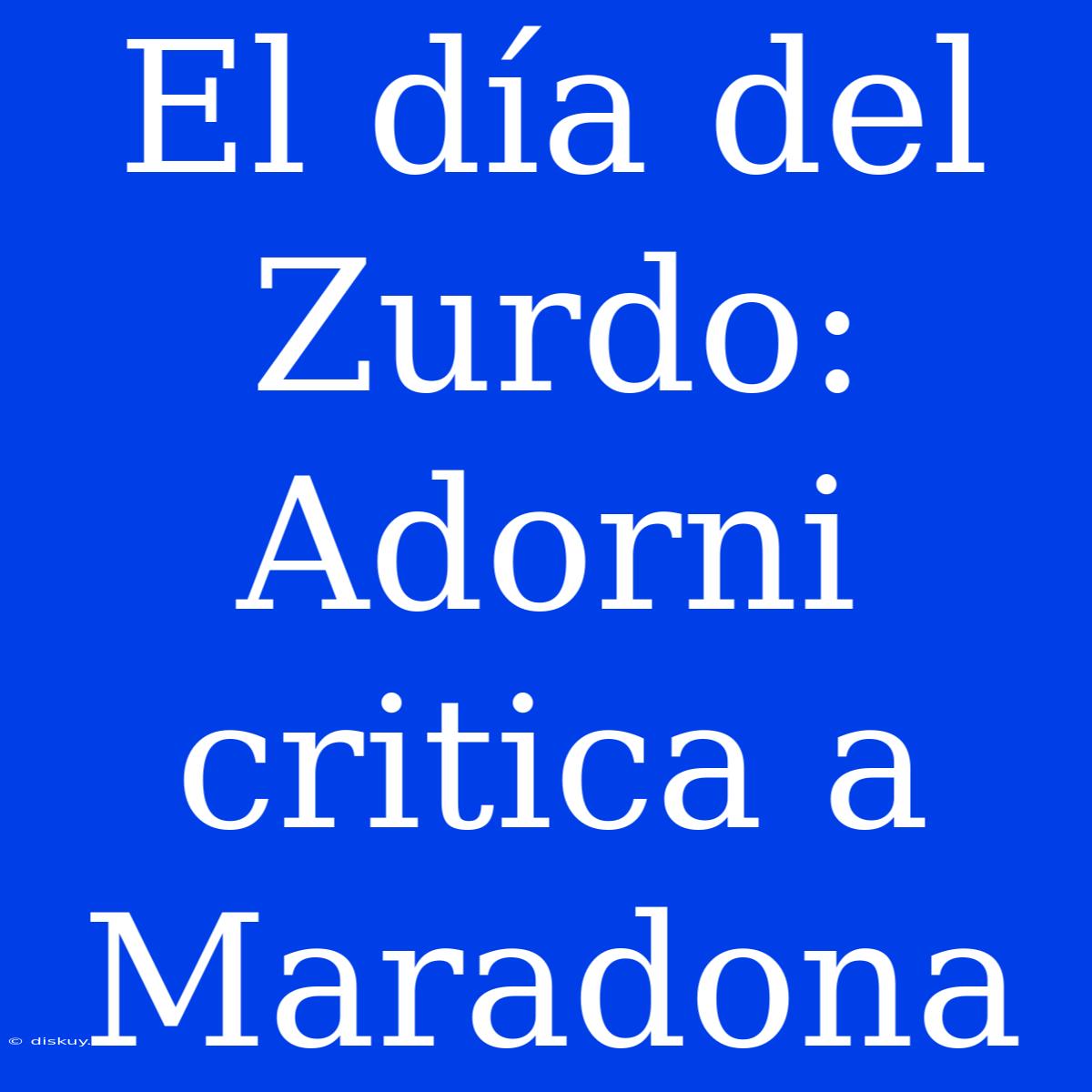 El Día Del Zurdo: Adorni Critica A Maradona