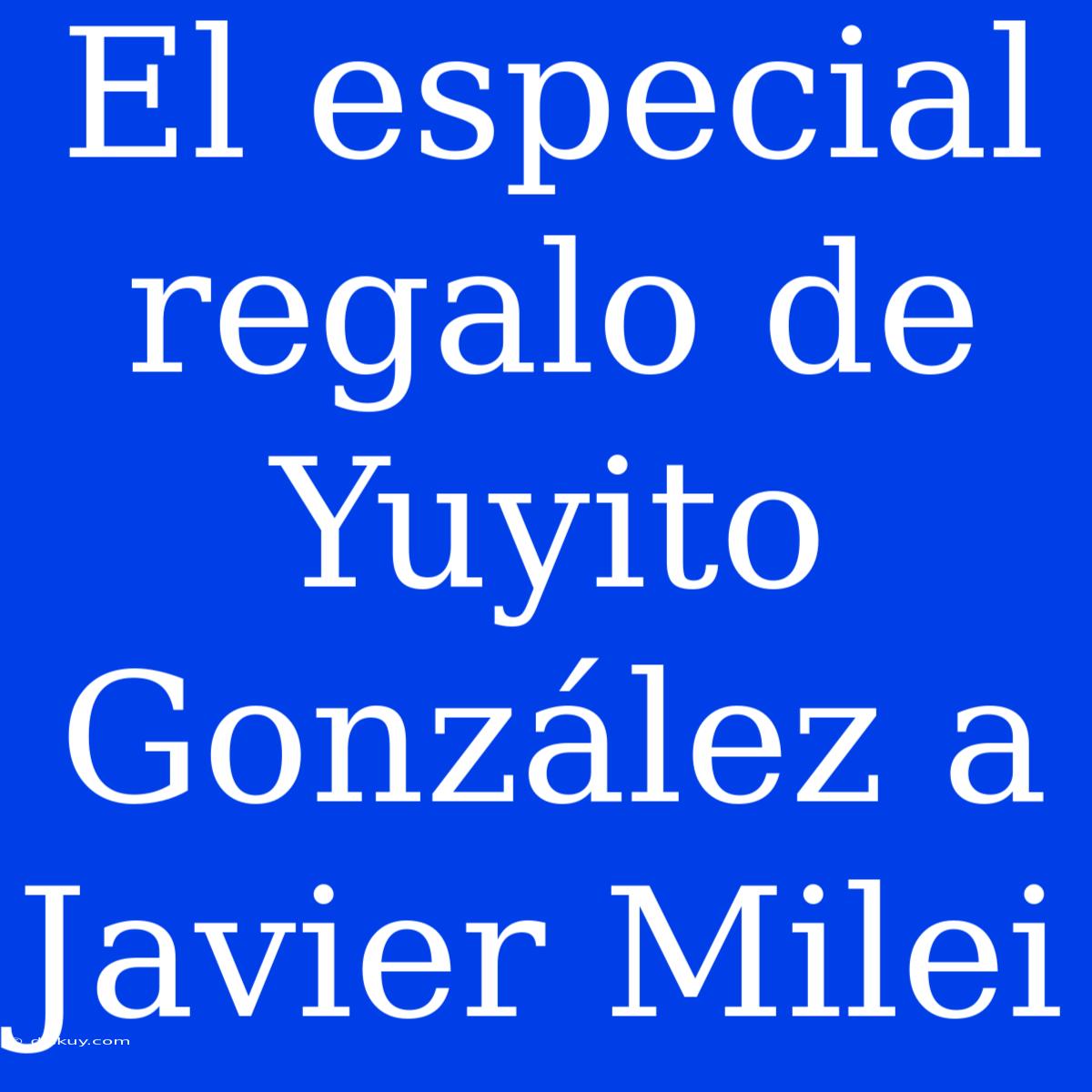 El Especial Regalo De Yuyito González A Javier Milei