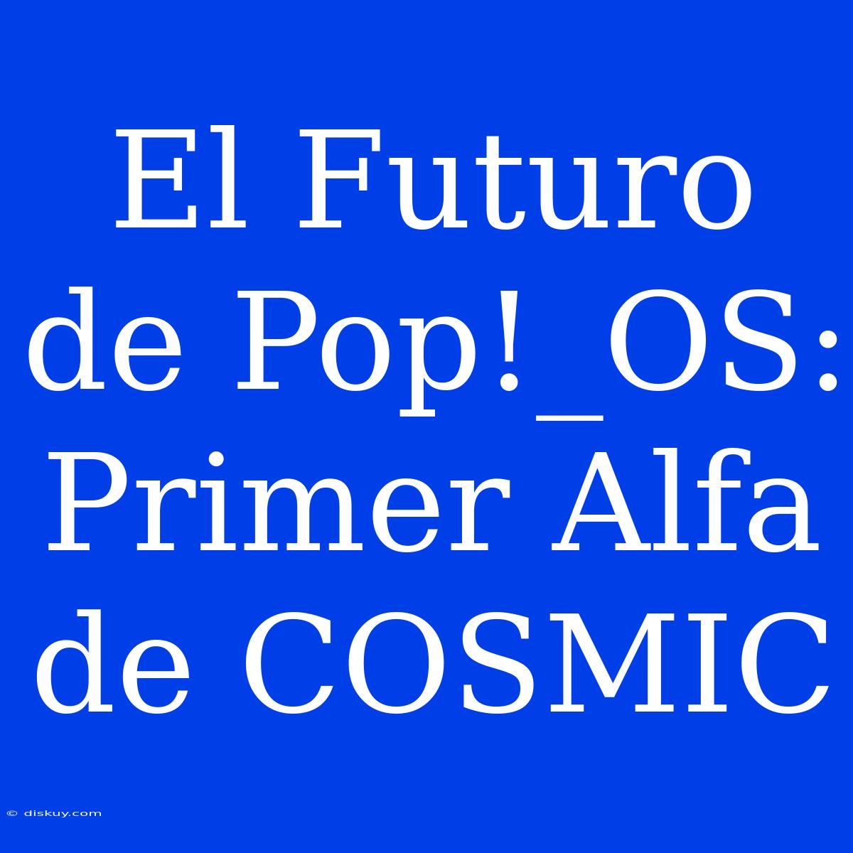 El Futuro De Pop!_OS: Primer Alfa De COSMIC