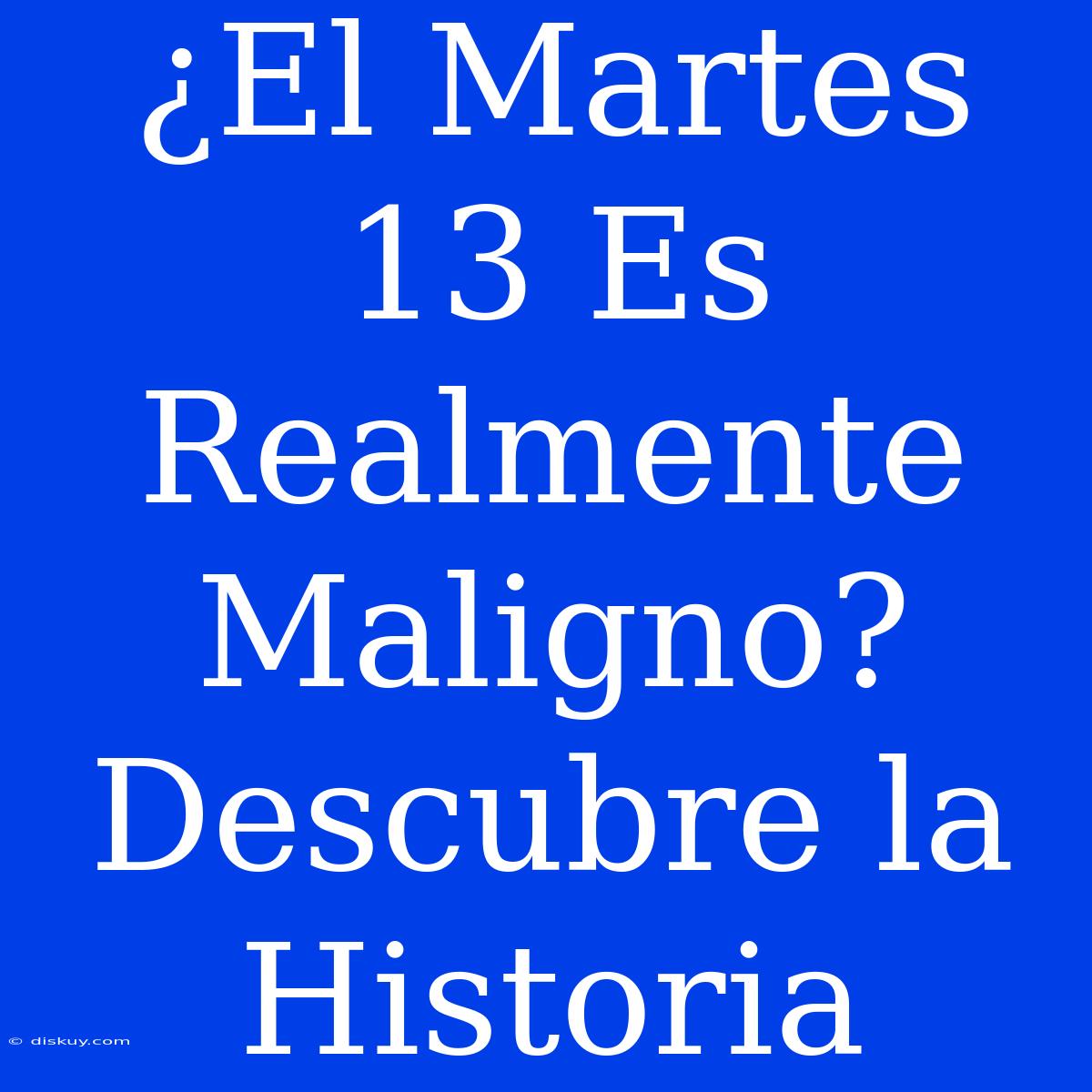 ¿El Martes 13 Es Realmente Maligno? Descubre La Historia