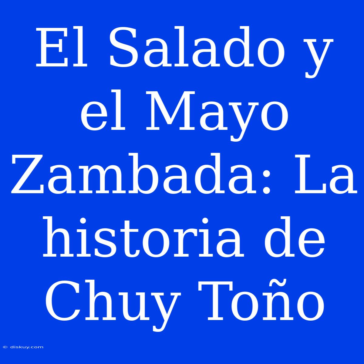 El Salado Y El Mayo Zambada: La Historia De Chuy Toño