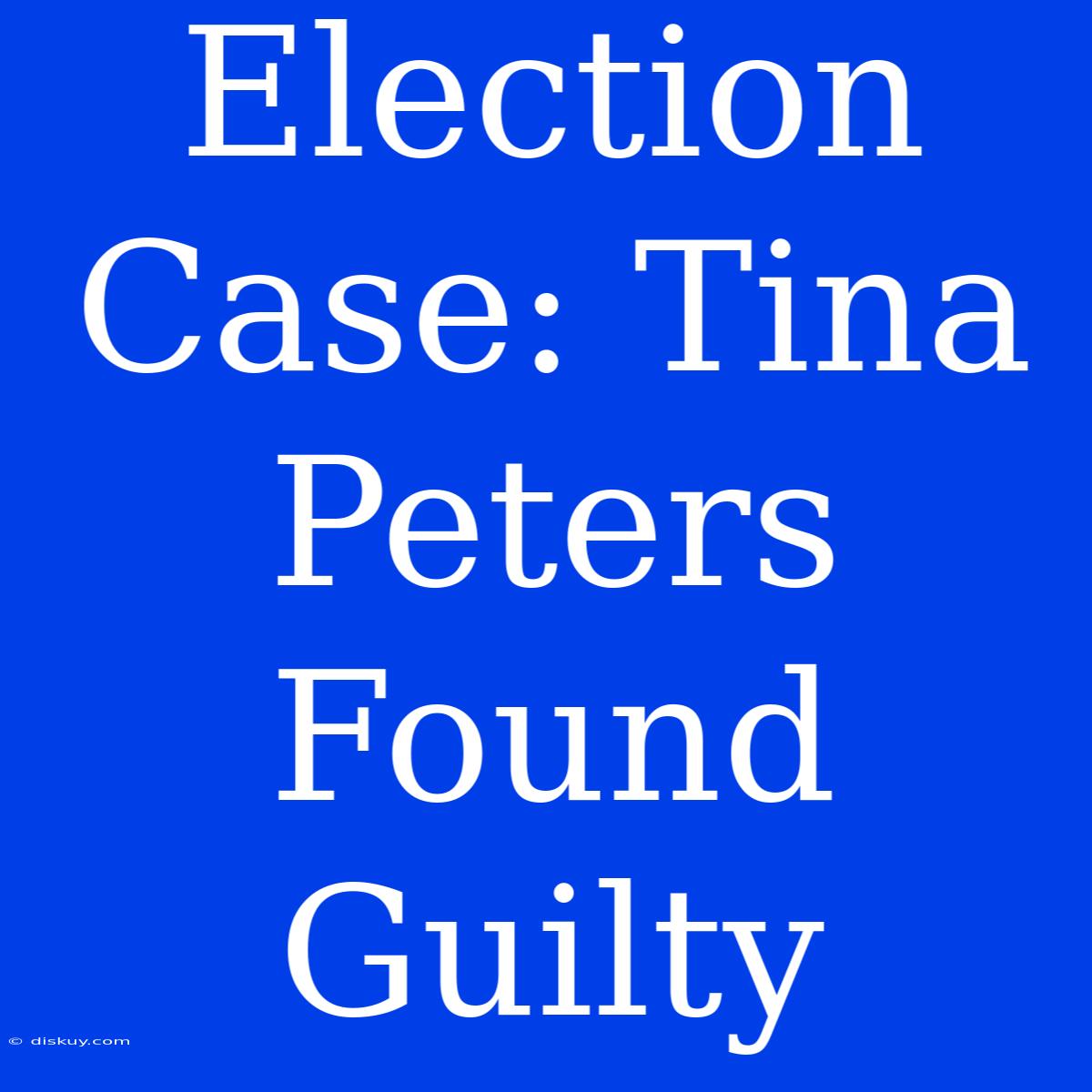 Election Case: Tina Peters Found Guilty