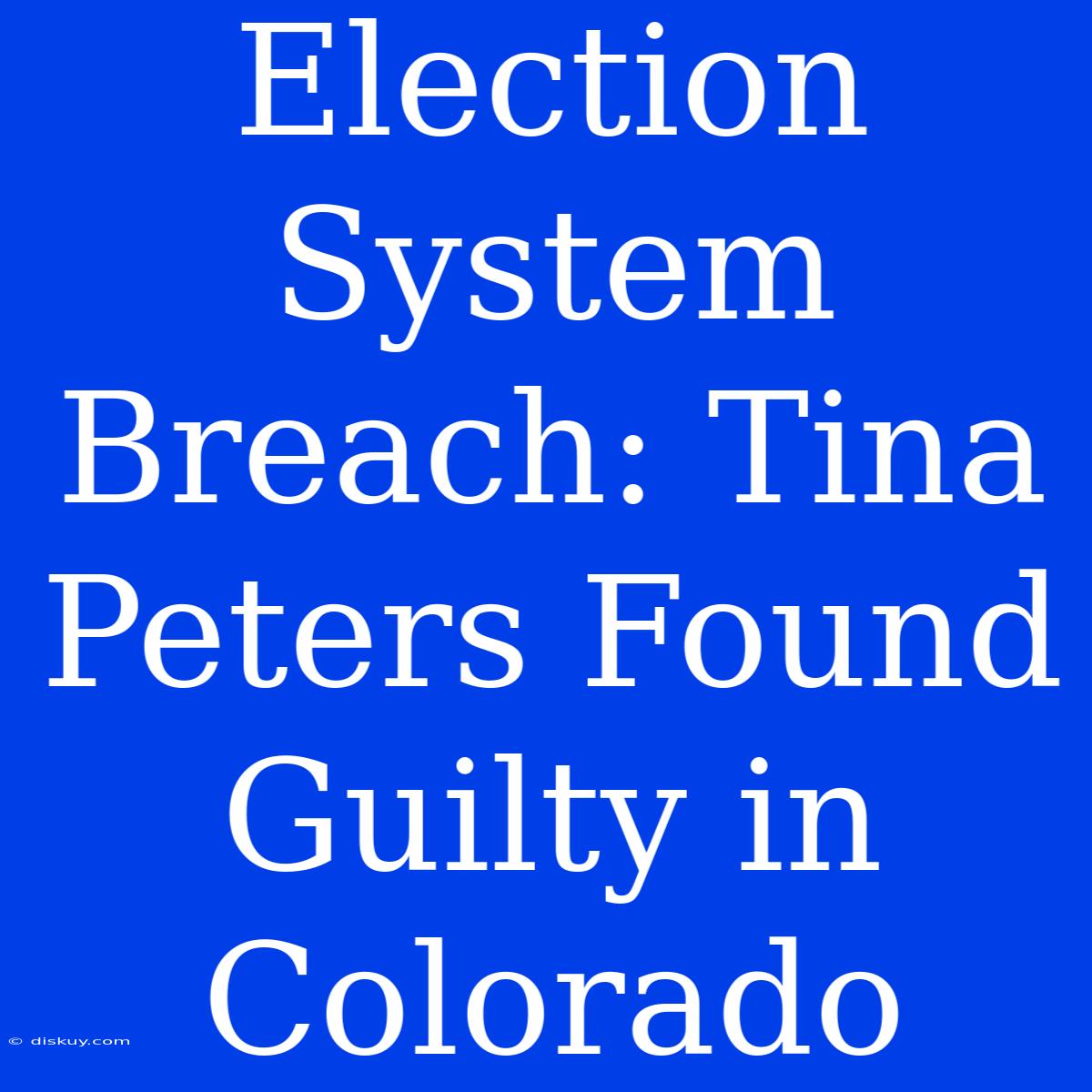 Election System Breach: Tina Peters Found Guilty In Colorado