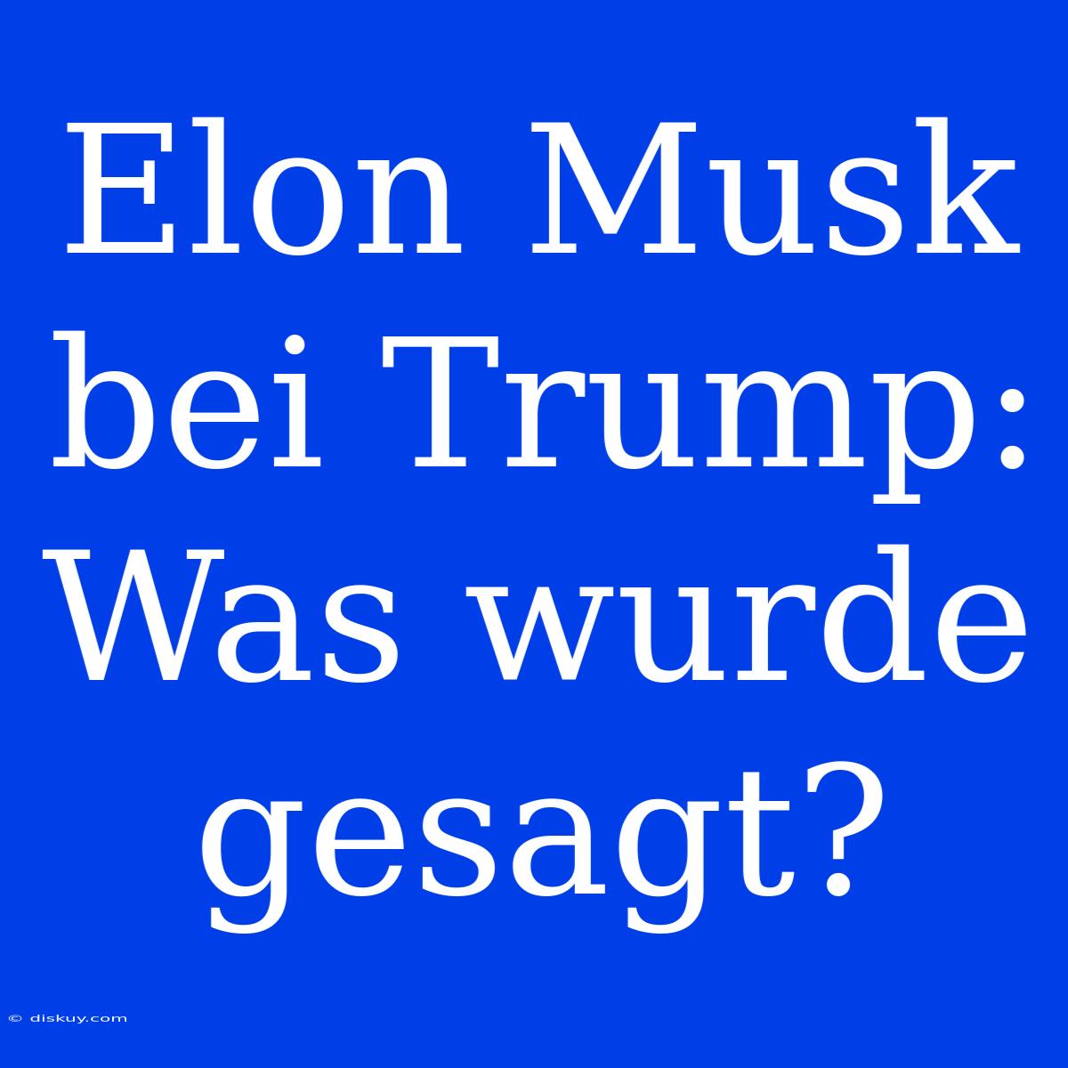 Elon Musk Bei Trump: Was Wurde Gesagt?