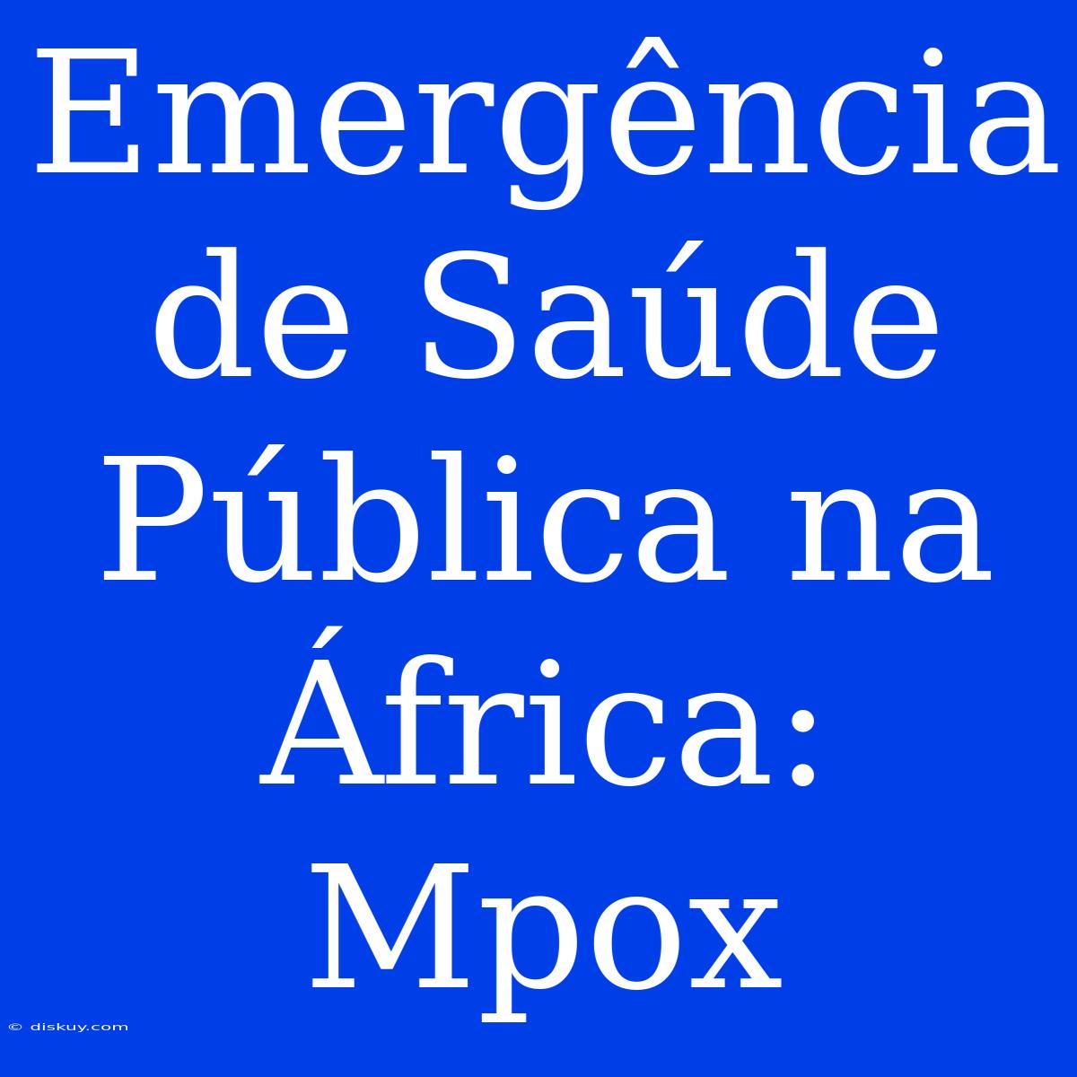 Emergência De Saúde Pública Na África: Mpox