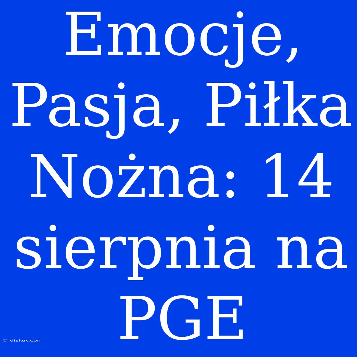 Emocje, Pasja, Piłka Nożna: 14 Sierpnia Na PGE