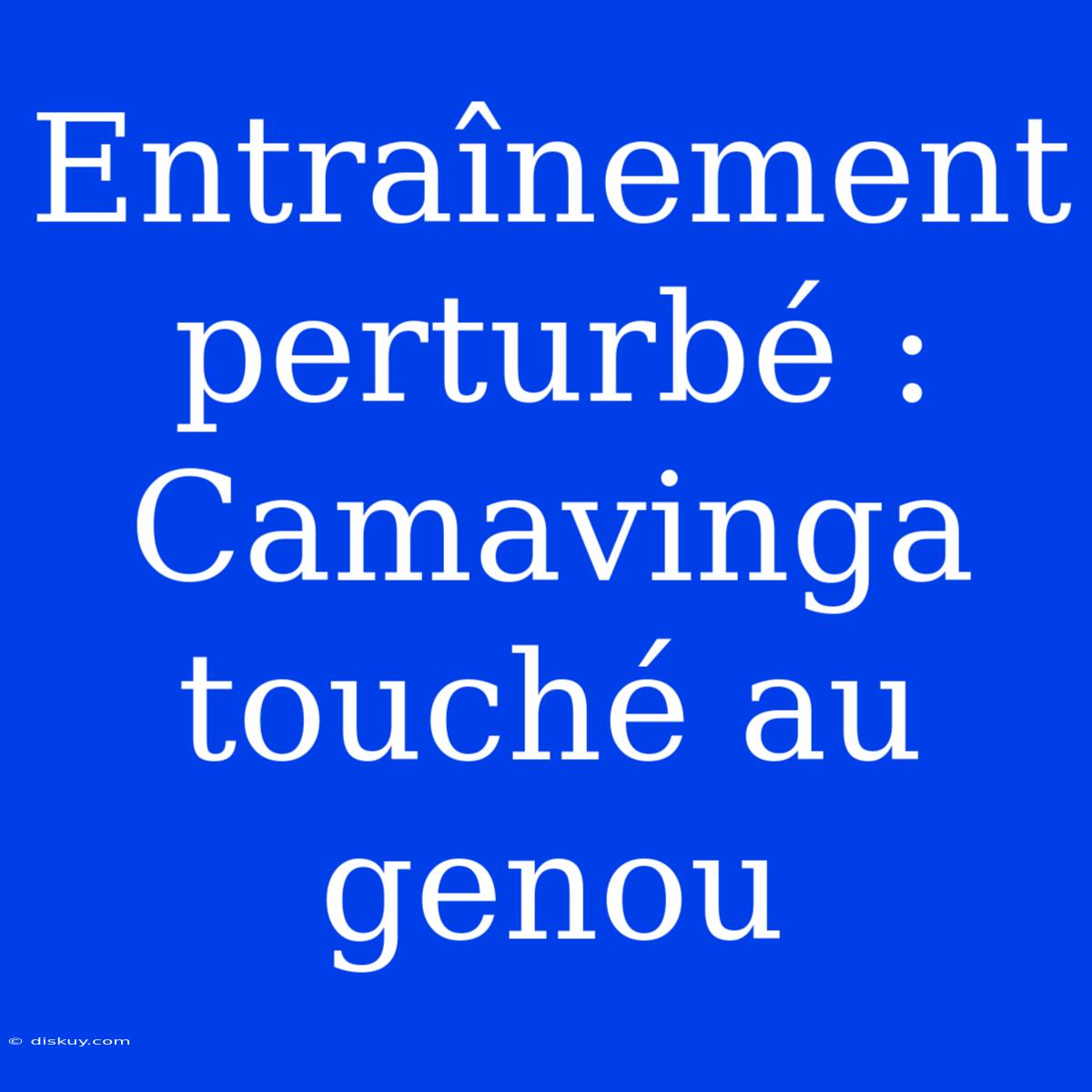 Entraînement Perturbé : Camavinga Touché Au Genou