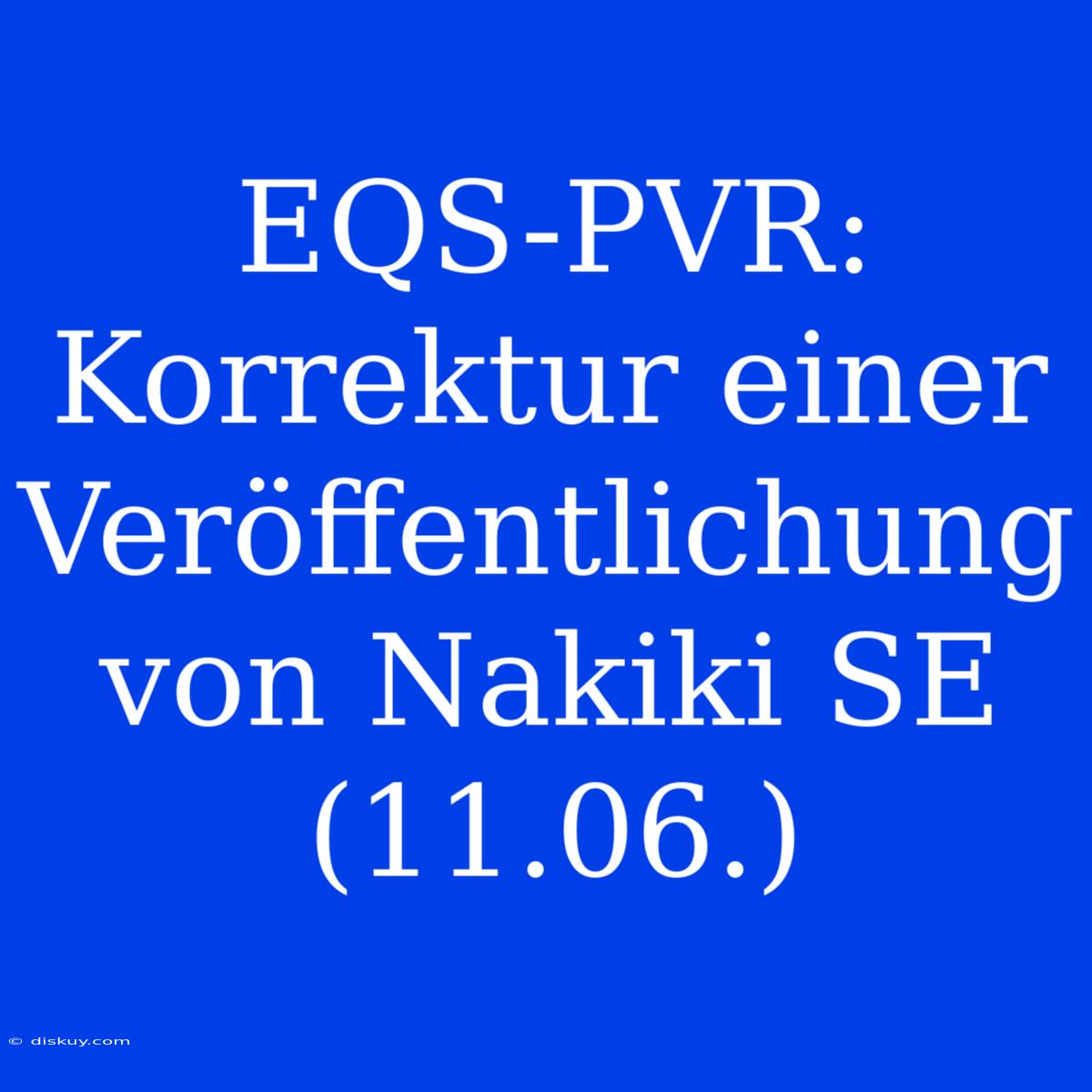 EQS-PVR: Korrektur Einer Veröffentlichung Von Nakiki SE (11.06.)