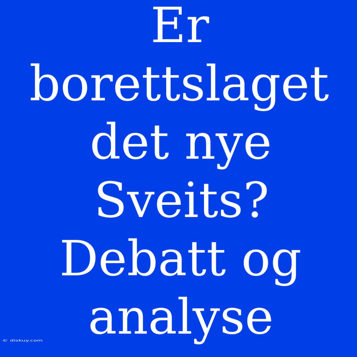 Er Borettslaget Det Nye Sveits? Debatt Og Analyse