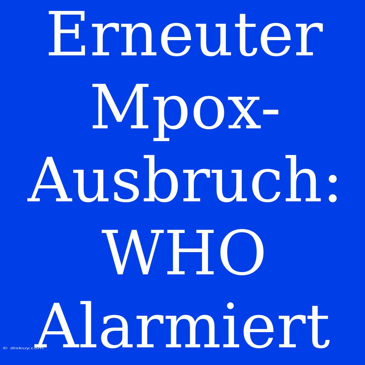 Erneuter Mpox-Ausbruch: WHO Alarmiert