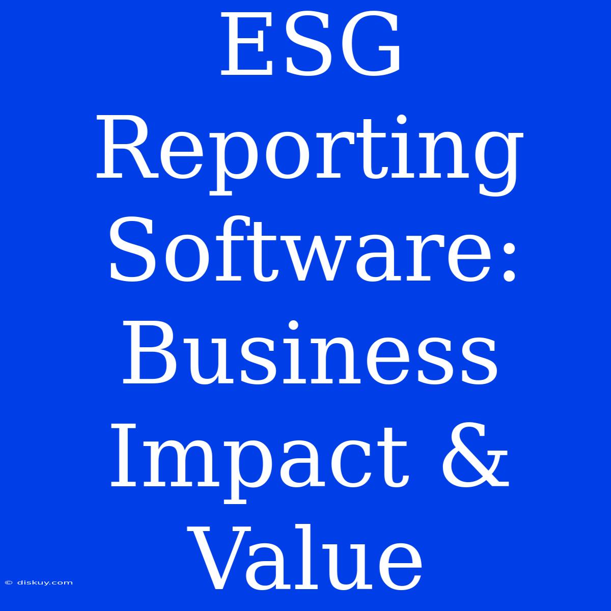 ESG Reporting Software: Business Impact & Value