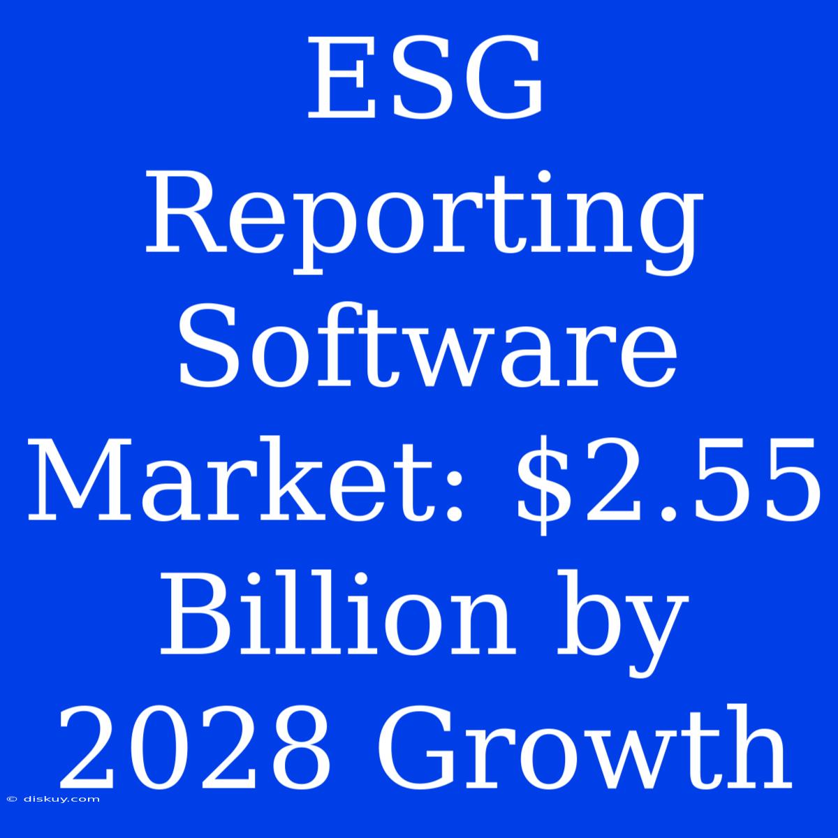 ESG Reporting Software Market: $2.55 Billion By 2028 Growth