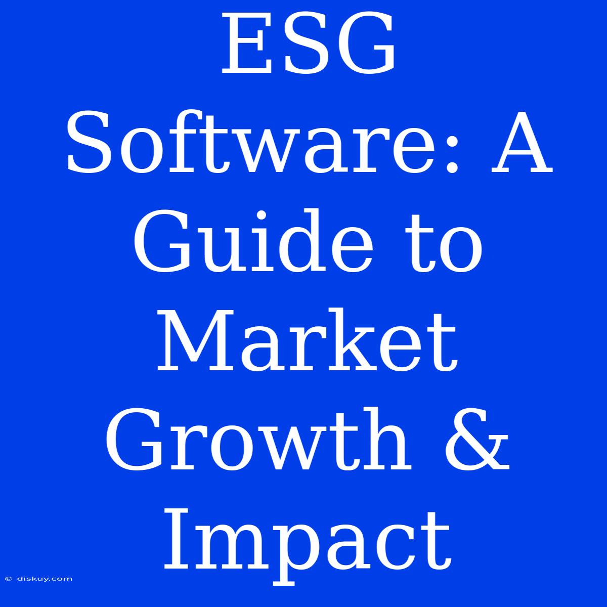 ESG Software: A Guide To Market Growth & Impact