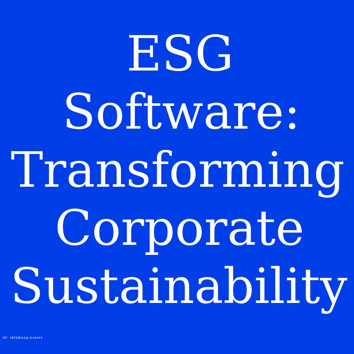 ESG Software: Transforming Corporate Sustainability