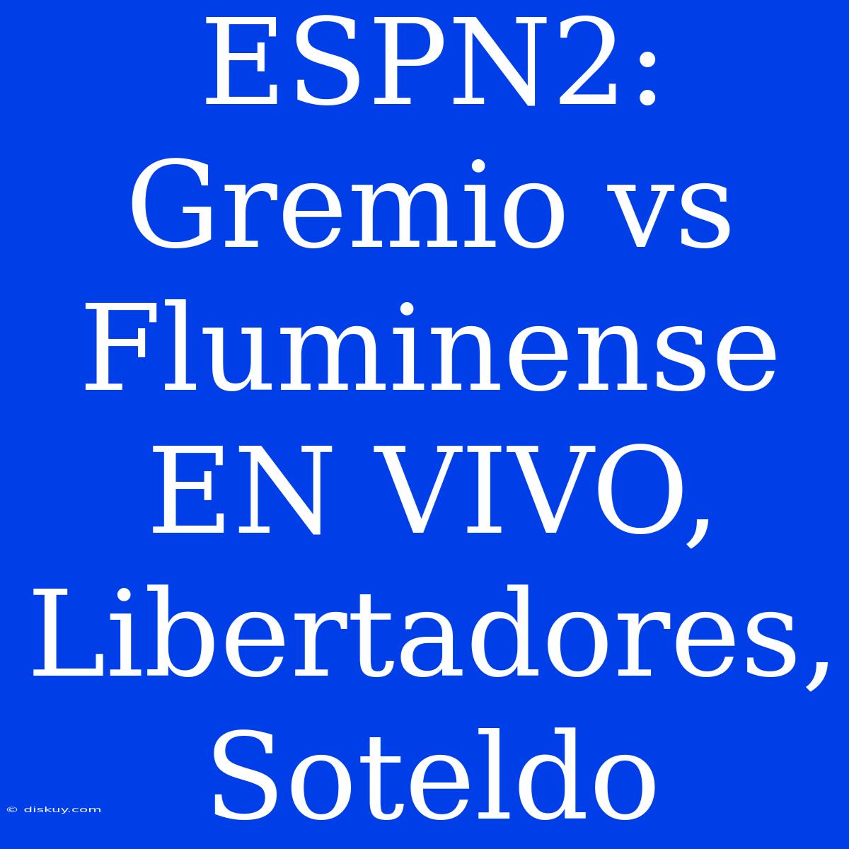 ESPN2: Gremio Vs Fluminense EN VIVO, Libertadores, Soteldo