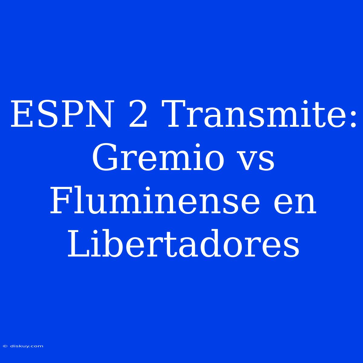 ESPN 2 Transmite: Gremio Vs Fluminense En Libertadores