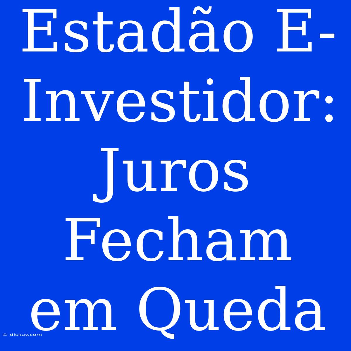 Estadão E-Investidor: Juros Fecham Em Queda