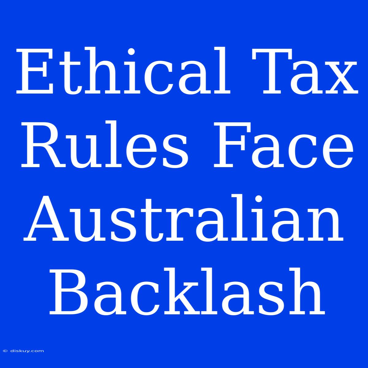 Ethical Tax Rules Face Australian Backlash