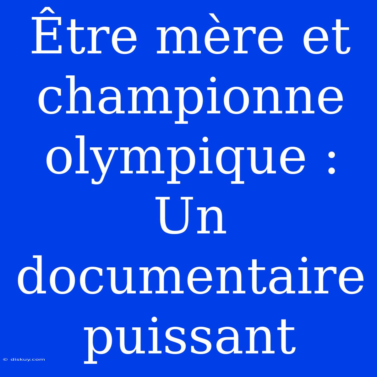 Être Mère Et Championne Olympique : Un Documentaire Puissant