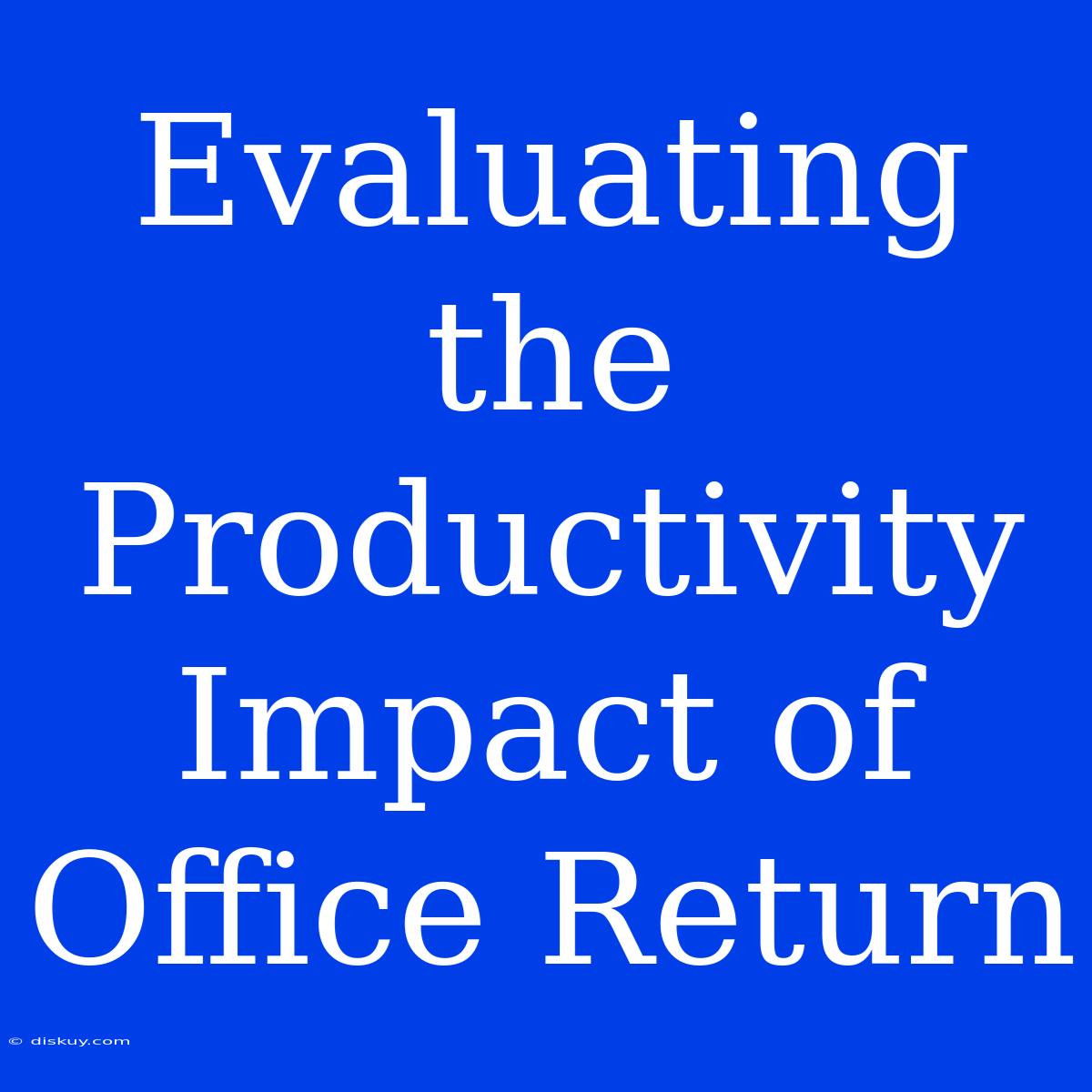 Evaluating The Productivity Impact Of Office Return