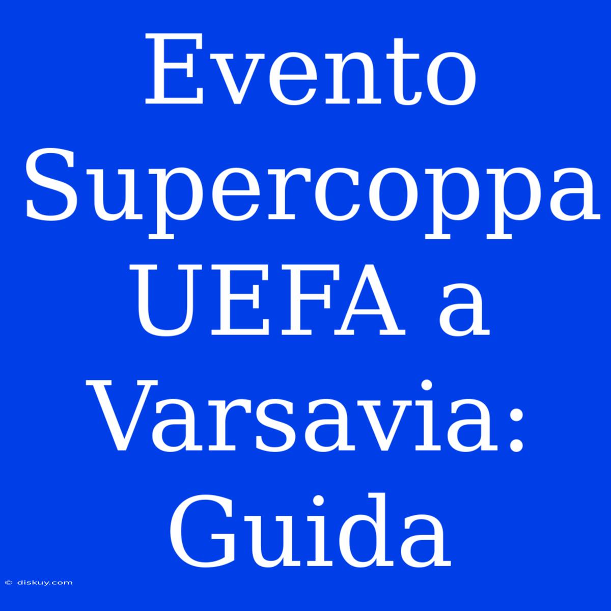 Evento Supercoppa UEFA A Varsavia: Guida