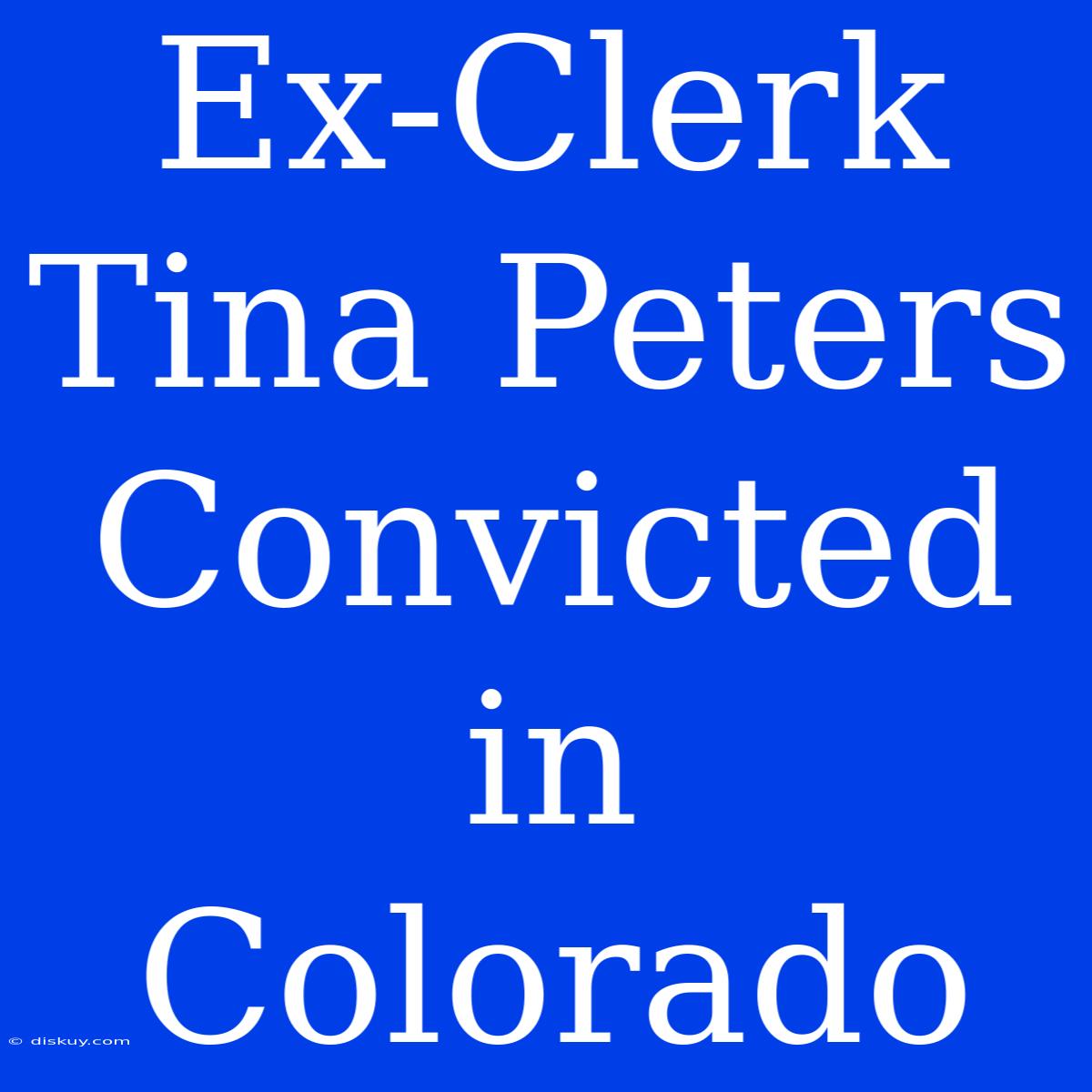 Ex-Clerk Tina Peters Convicted In Colorado