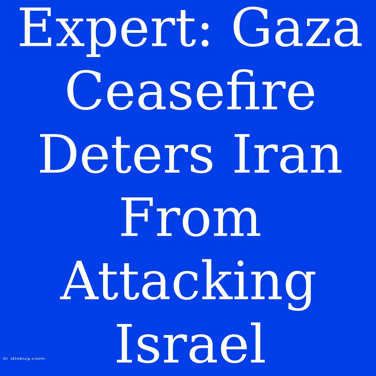 Expert: Gaza Ceasefire Deters Iran From Attacking Israel