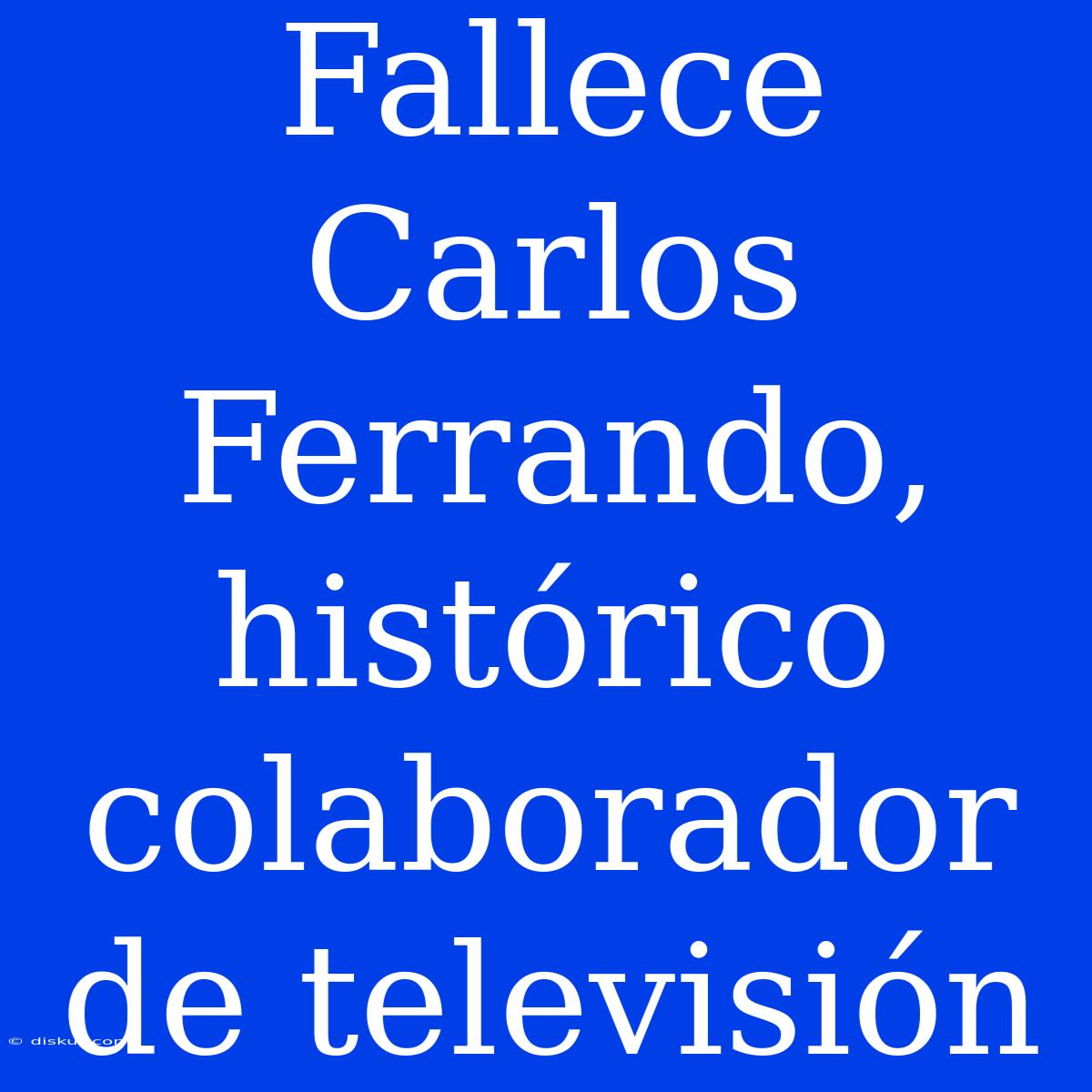 Fallece Carlos Ferrando, Histórico Colaborador De Televisión