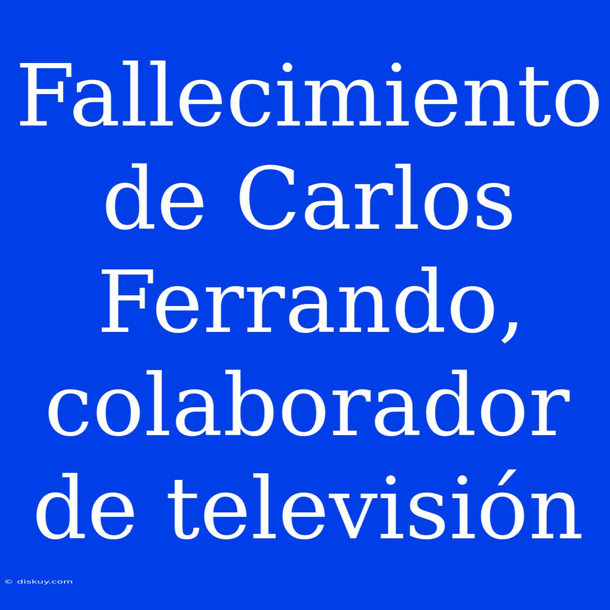 Fallecimiento De Carlos Ferrando, Colaborador De Televisión