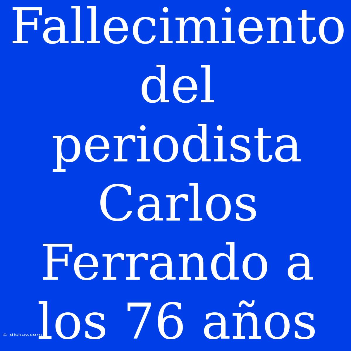 Fallecimiento Del Periodista Carlos Ferrando A Los 76 Años